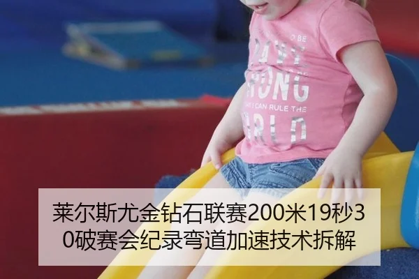 莱尔斯尤金钻石联赛200米19秒30破赛会纪录弯道加速技术拆解